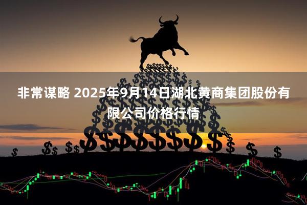非常谋略 2025年9月14日湖北黄商集团股份有限公司价格行情