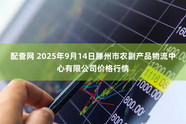 配查网 2025年9月14日滕州市农副产品物流中心有限公司价格行情
