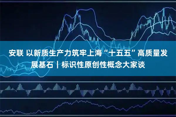 安联 以新质生产力筑牢上海“十五五”高质量发展基石｜标识性原创性概念大家谈