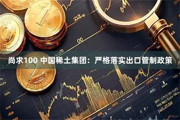 尚求100 中国稀土集团：严格落实出口管制政策
