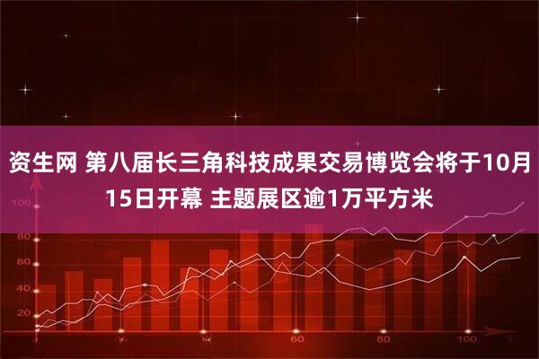 资生网 第八届长三角科技成果交易博览会将于10月15日开幕 主题展区逾1万平方米