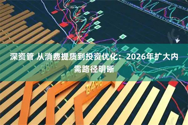 深资管 从消费提质到投资优化：2026年扩大内需路径明晰