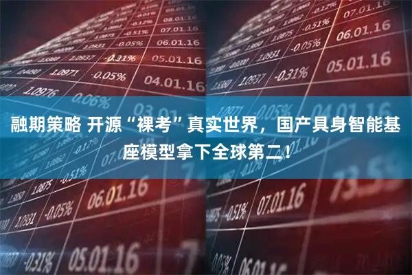 融期策略 开源“裸考”真实世界，国产具身智能基座模型拿下全球第二！